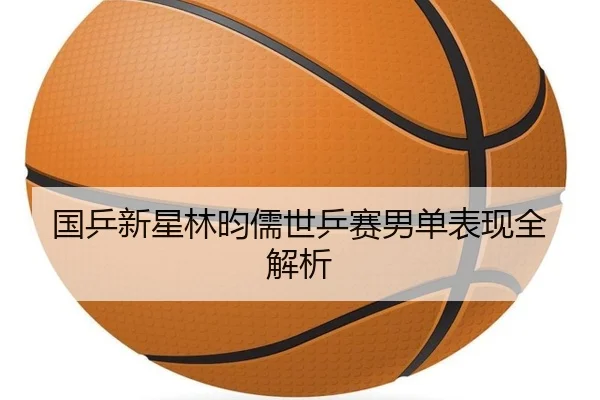 国乒新星林昀儒世乒赛男单表现全解析